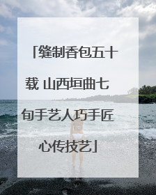 缝制香包五十载 山西垣曲七旬手艺人巧手匠心传技艺