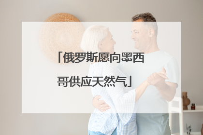 俄罗斯愿向墨西哥供应天然气