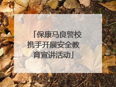 保康马良警校携手开展安全教育宣讲活动
