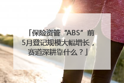保险资管“ABS”前5月登记规模大幅增长，赛道深耕靠什么？