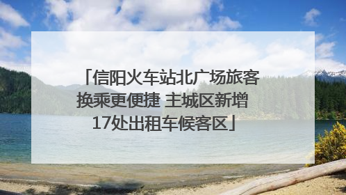 信阳火车站北广场旅客换乘更便捷 主城区新增17处出租车候客区