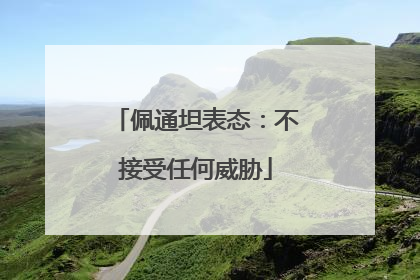 佩通坦表态：不接受任何威胁