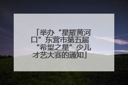 举办“星耀黄河口”东营市第五届“希望之星”少儿才艺大赛的通知