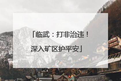 临武：打非治违！深入矿区护平安