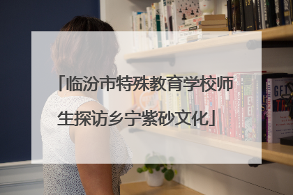 临汾市特殊教育学校师生探访乡宁紫砂文化