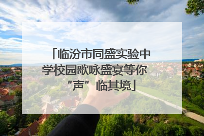 临汾市同盛实验中学校园歌咏盛宴等你“声”临其境