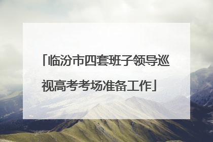 临汾市四套班子领导巡视高考考场准备工作