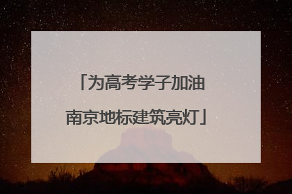 为高考学子加油 南京地标建筑亮灯