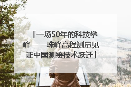 一场50年的科技攀峰——珠峰高程测量见证中国测绘技术跃迁