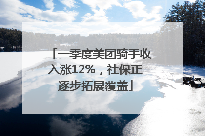 一季度美团骑手收入涨12%，社保正逐步拓展覆盖