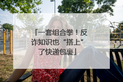 一套组合拳！反诈知识也“搭上”了快递包裹
