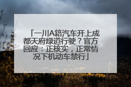 一川A籍汽车开上成都天府绿道行驶？官方回应：正核实，正常情况下机动车禁行