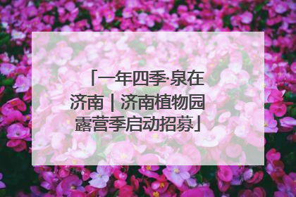 一年四季·泉在济南｜济南植物园露营季启动招募