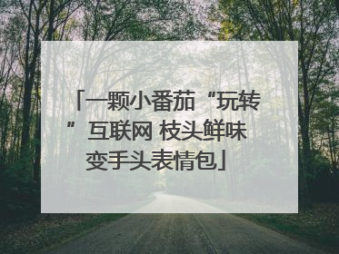 一颗小番茄“玩转”互联网 枝头鲜味变手头表情包