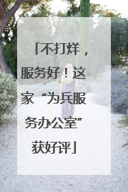不打烊，服务好！这家“为兵服务办公室”获好评