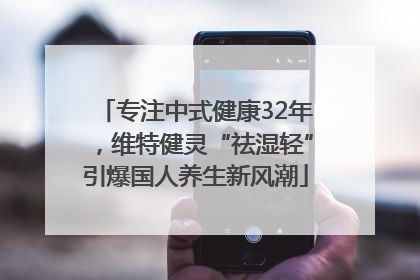 专注中式健康32年，维特健灵“祛湿轻”引爆国人养生新风潮