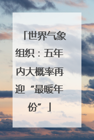 世界气象组织：五年内大概率再迎“最暖年份”