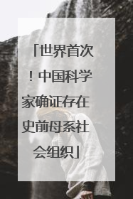 世界首次！中国科学家确证存在史前母系社会组织