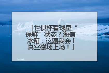 世俱杯看球星“保鲜”状态？海信冰箱：这题我会！真空磁场上场！