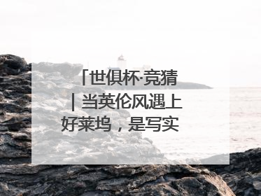 世俱杯·竞猜｜当英伦风遇上好莱坞，是写实还是戏剧？