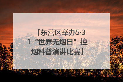东营区举办5·31“世界无烟日”控烟科普演讲比赛