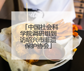中国社会科学院调研组到访绍兴市非遗保护协会