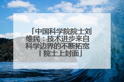 中国科学院院士刘维民：技术进步来自科学边界的不断拓宽丨院士上封面