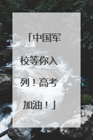 中国军校等你入列！高考加油！