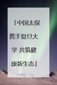 中国太保携手复旦大学 共筑健康新生态