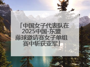 中国女子代表队在2025中国-东盟藤球邀请赛女子单组赛中斩获亚军
