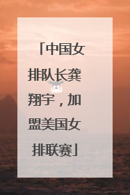 中国女排队长龚翔宇，加盟美国女排联赛