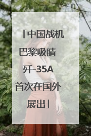 中国战机巴黎吸睛 歼-35A首次在国外展出