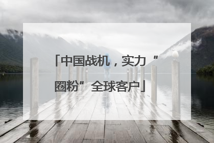 中国战机，实力“圈粉”全球客户