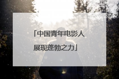 中国青年电影人展现蓬勃之力