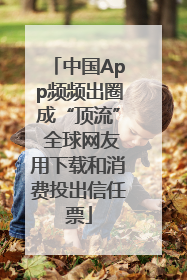 中国App频频出圈成“顶流” 全球网友用下载和消费投出信任票