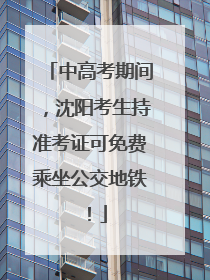 中高考期间，沈阳考生持准考证可免费乘坐公交地铁！