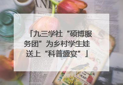 九三学社“硕博服务团”为乡村学生娃送上“科普盛宴”
