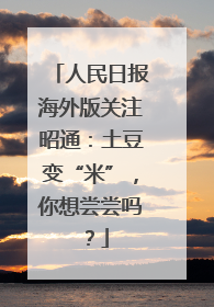 人民日报海外版关注昭通：土豆变“米”，你想尝尝吗？