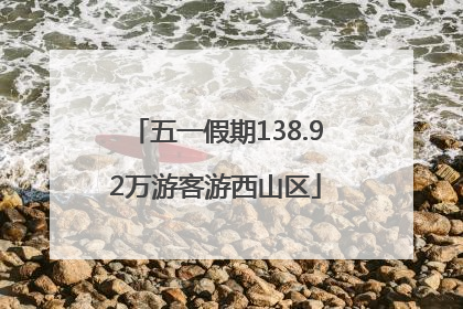 五一假期138.92万游客游西山区