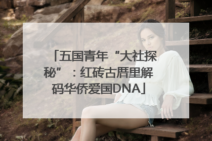 五国青年“大社探秘”：红砖古厝里解码华侨爱国DNA