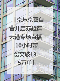 京东京喜自营开启苏超连云港专场直播 10小时带货突破13.5万单