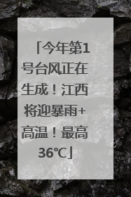 今年第1号台风正在生成！江西将迎暴雨+高温！最高36℃