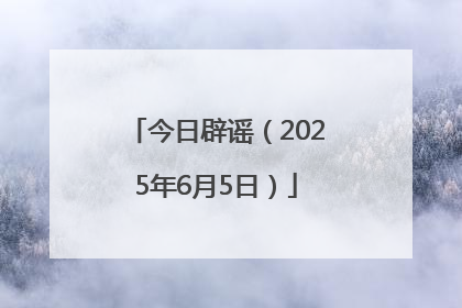 今日辟谣（2025年6月5日）