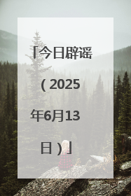 今日辟谣（2025年6月13日）