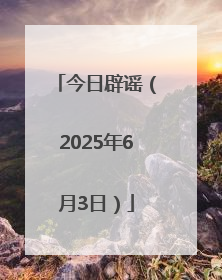 今日辟谣（2025年6月3日）