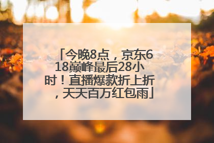 今晚8点，京东618巅峰最后28小时！直播爆款折上折，天天百万红包雨