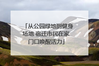从公园绿地到健身场地 宿迁市民在家门口唤醒活力