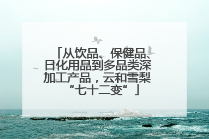 从饮品、保健品、日化用品到多品类深加工产品，云和雪梨“七十二变”