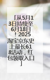 从5月13日持续至6月18日！2025淘宝京东史上最长618活动，红包领取入口