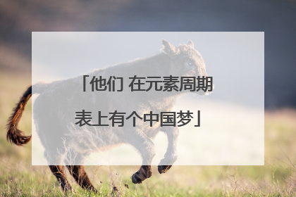他们 在元素周期表上有个中国梦